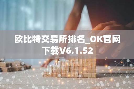 欧比特交易所排名_OK官网下载V6.1.52