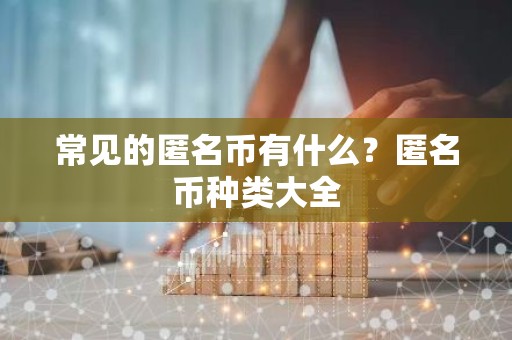 常见的匿名币有什么？匿名币种类大全