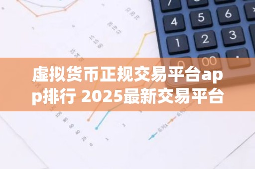 虚拟货币正规交易平台app排行 2025最新交易平台排行
