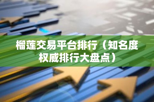 榴莲交易平台排行（知名度权威排行大盘点）