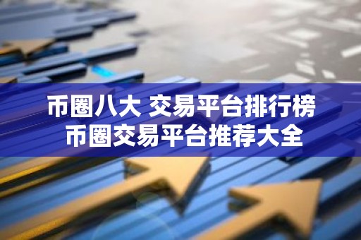 币圈八大 交易平台排行榜 币圈交易平台推荐大全