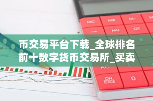 币交易平台下载_全球排名前十数字货币交易所_买卖u软件