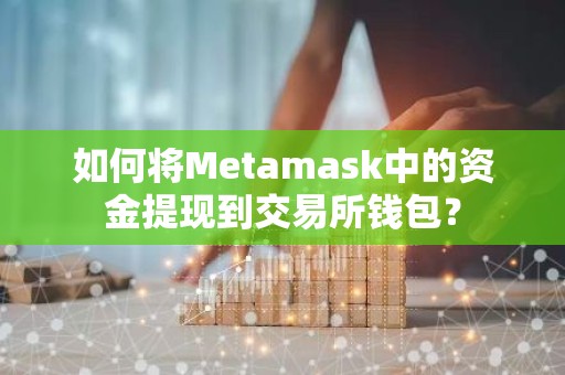 如何将Metamask中的资金提现到交易所钱包？