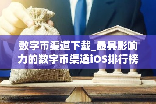 数字币渠道下载_最具影响力的数字币渠道iOS排行榜