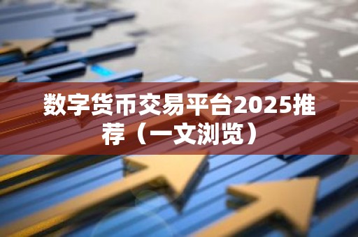 数字货币交易平台2025推荐（一文浏览）