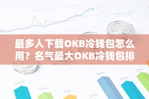最多人下载OKB冷钱包怎么用？名气最大OKB冷钱包排行榜