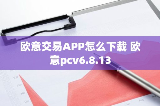 欧意交易APP怎么下载 欧意pcv6.8.13