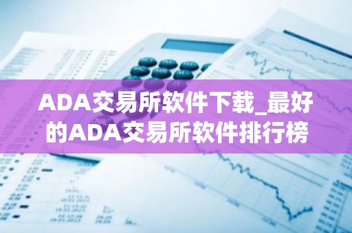 ADA交易所软件下载_最好的ADA交易所软件排行榜2025年