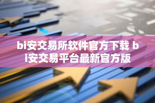 bi安交易所软件官方下载 bi安交易平台最新官方版