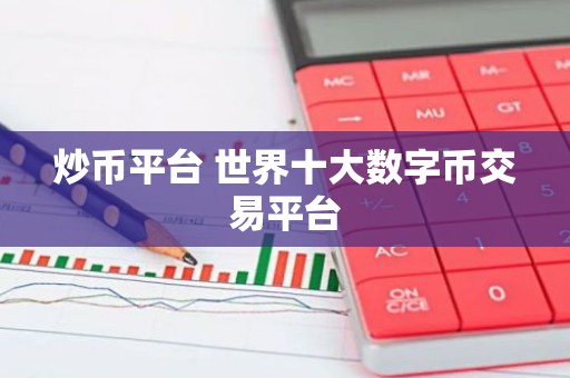 炒币平台 世界十大数字币交易平台