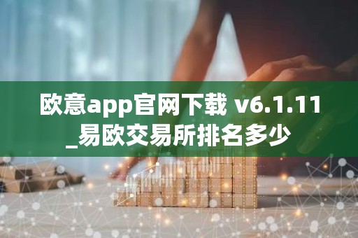 欧意app官网下载 v6.1.11_易欧交易所排名多少