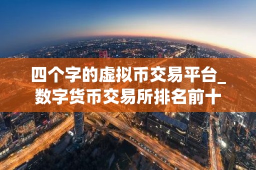 四个字的虚拟币交易平台_数字货币交易所排名前十
