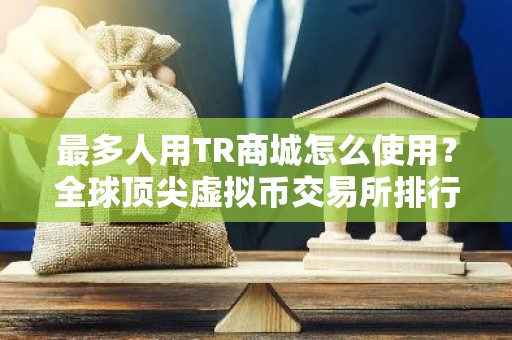 最多人用TR商城怎么使用？全球顶尖虚拟币交易所排行榜