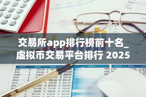 交易所app排行榜前十名_虚拟币交易平台排行 2025