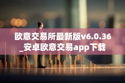 欧意交易所最新版v6.0.36_安卓欧意交易app下载