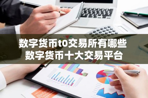 数字货币t0交易所有哪些 数字货币十大交易平台