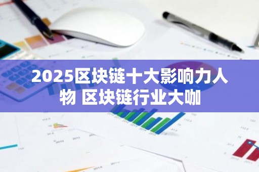 2025区块链十大影响力人物 区块链行业大咖