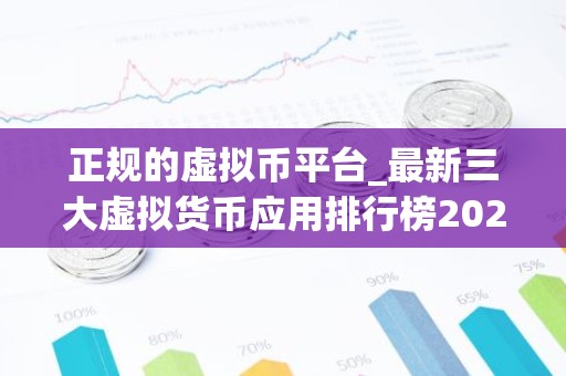 正规的虚拟币平台_最新三大虚拟货币应用排行榜2025