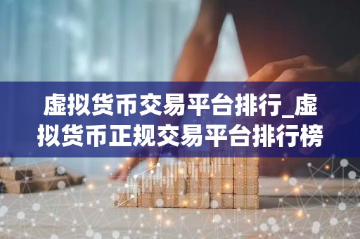 虚拟货币交易平台排行_虚拟货币正规交易平台排行榜