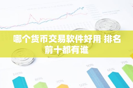 哪个货币交易软件好用 排名前十都有谁
