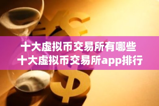 十大虚拟币交易所有哪些 十大虚拟币交易所app排行榜