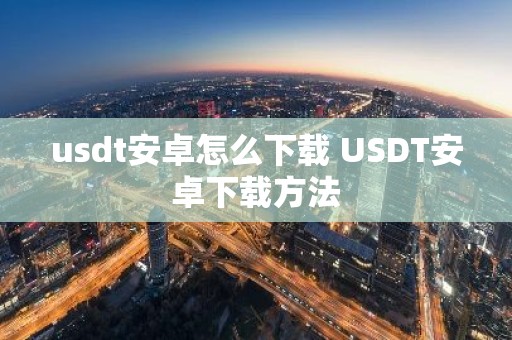 usdt安卓怎么下载 USDT安卓下载方法