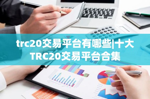trc20交易平台有哪些|十大TRC20交易平台合集