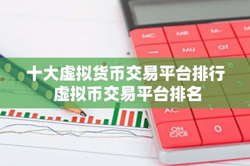 十大虚拟货币交易平台排行 虚拟币交易平台排名