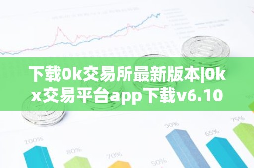 下载0k交易所最新版本|0kx交易平台app下载v6.10