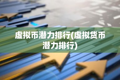 虚拟币潜力排行(虚拟货币潜力排行)