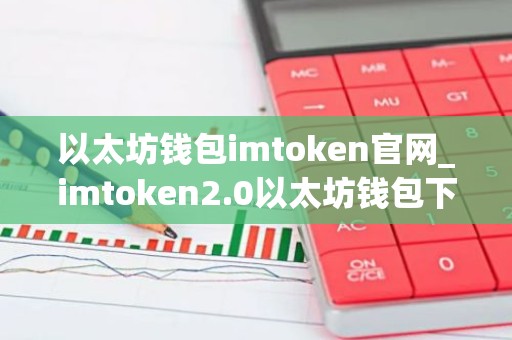 以太坊钱包imtoken官网_imtoken2.0以太坊钱包下载指南