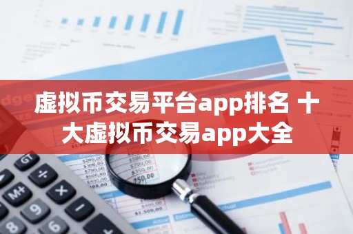 虚拟币交易平台app排名 十大虚拟币交易app大全