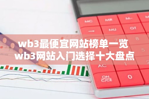 wb3最便宜网站榜单一览 wb3网站入门选择十大盘点