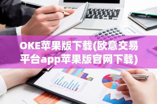 OKE苹果版下载(欧意交易平台app苹果版官网下载)