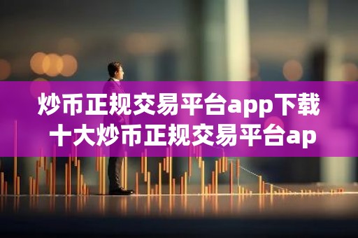 炒币正规交易平台app下载 十大炒币正规交易平台app一览