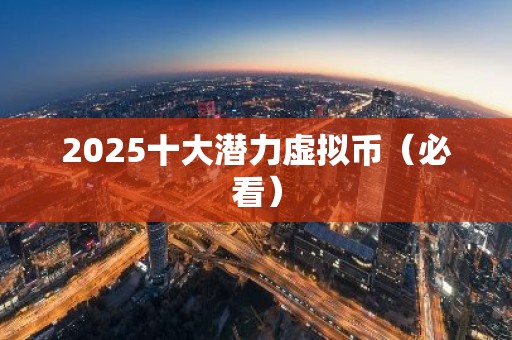 2025十大潜力虚拟币（必看）