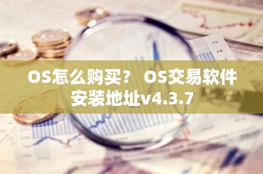 OS怎么购买？ OS交易软件安装地址v4.3.7