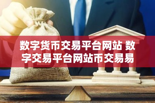 数字货币交易平台网站 数字交易平台网站币交易易