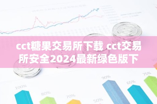 cct糖果交易所下载 cct交易所安全2024最新绿色版下载安装