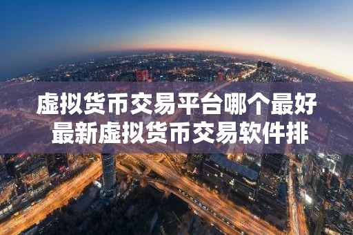 虚拟货币交易平台哪个最好 最新虚拟货币交易软件排行榜