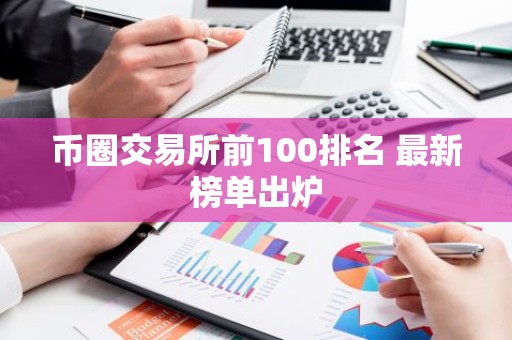 币圈交易所前100排名 最新榜单出炉