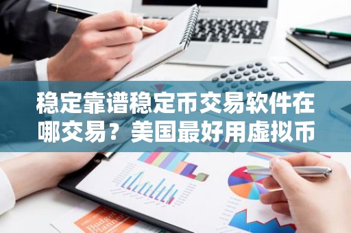 稳定靠谱稳定币交易软件在哪交易？美国最好用虚拟币冷钱包排名第一