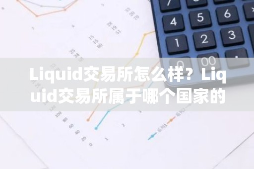 Liquid交易所怎么样？Liquid交易所属于哪个国家的