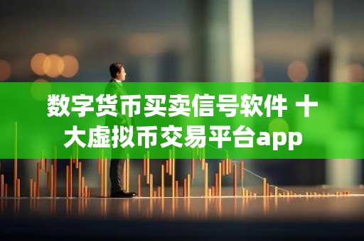数字货币买卖信号软件 十大虚拟币交易平台app