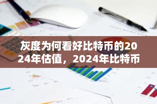 灰度为何看好比特币的2024年估值，2024年比特币会翻倍吗？