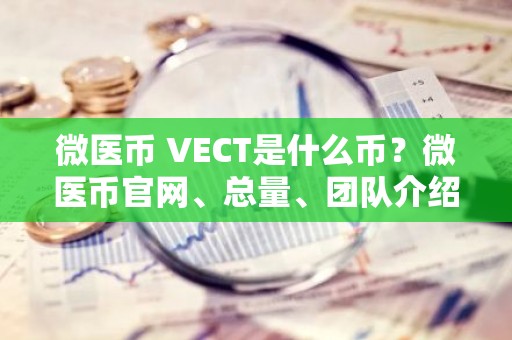 微医币 VECT是什么币？微医币官网、总量、团队介绍