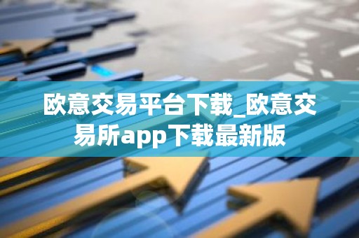 欧意交易平台下载_欧意交易所app下载最新版