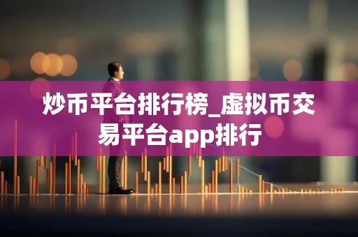 炒币平台排行榜_虚拟币交易平台app排行