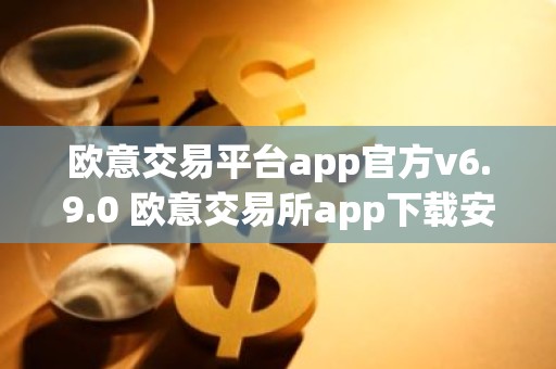 欧意交易平台app官方v6.9.0 欧意交易所app下载安装