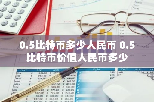 0.5比特币多少人民币 0.5比特币价值人民币多少
